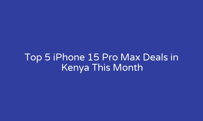 Top 5 iPhone 15 Pro Max Deals in Kenya This Month